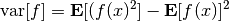 {\rm var}[f] = {\bf E} [ (f(x)^2 ] - {\bf E}[f(x)]^2