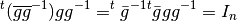 \begin{eqnarray*}
^t(\overline{gg}^{-1})gg^{-1} = ^t\bar{g}^{-1} {}^t\bar{g}gg^{-1} = I_n
\end{eqnarray*}