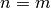 n=m