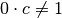 0 \cdot c \neq 1