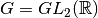 G=GL_2({\mathbb R})