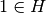 1\in H
