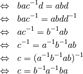 \begin{eqnarray*}
&\Leftrightarrow& bac^{-1}d = abd   \\
&\Leftrightarrow& bac^{-1} = abdd^{-1}  \\
&\Leftrightarrow& ac^{-1} = b^{-1}ab  \\
&\Leftrightarrow& c^{-1} = a^{-1}b^{-1}ab  \\
&\Leftrightarrow& c = (a^{-1}b^{-1}ab)^{-1}  \\
&\Leftrightarrow& c = b^{-1}a^{-1}ba
\end{eqnarray*}