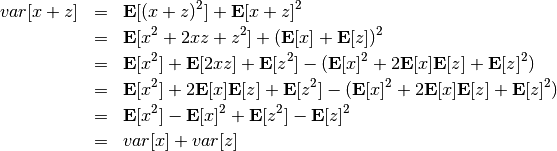 \begin{eqnarray*}
var[x+z] &=& {\bf E}[(x+z)^2] + {\bf E}[x+z]^2  \\
&=& {\bf E}[x^2 + 2xz + z^2] + ({\bf E}[x] + {\bf E}[z])^2 \\
&=& {\bf E}[x^2] + {\bf E}[2xz] + {\bf E}[z^2] - ( {\bf E}[x]^2 + 2{\bf E}[x]{\bf E}[z] + {\bf E}[z]^2) \\
&=& {\bf E}[x^2] + 2{\bf E}[x]{\bf E}[z] + {\bf E}[z^2] - ( {\bf E}[x]^2 + 2{\bf E}[x]{\bf E}[z] + {\bf E}[z]^2) \\
&=& {\bf E}[x^2] -{\bf E}[x]^2 + {\bf E}[z^2] - {\bf E}[z]^2 \\
&=& var[x] + var[z]
\end{eqnarray*}