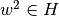 w^2 \in H