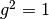 g^2=1