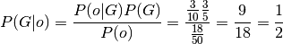P(G|o) = \frac{ P(o|G) P(G) }{ P(o) } = \frac{\frac{3}{10}\frac{3}{5}}{\frac{18}{50}} = \frac{9}{18} = \frac{1}{2}
