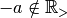 -a \notin {\mathbb R}_>