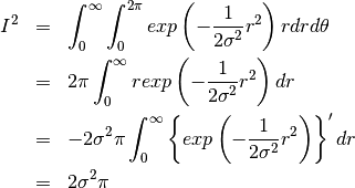 \begin{eqnarray*}
I^2 &=& \int_{0}^{\infty} \int_{0}^{2\pi}  exp\left( -\frac{1}{2\sigma^2}r^2 \right) rdrd\theta \\
&=& 2\pi \int_{0}^{\infty} r exp\left( -\frac{1}{2\sigma^2}r^2 \right) dr \\
&=& -2\sigma^2\pi \int_{0}^{\infty} \left\{ exp\left( -\frac{1}{2\sigma^2}r^2 \right) \right\} ' dr \\
&=& 2\sigma^2\pi
\end{eqnarray*}