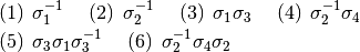 \begin{eqnarray*}
&& (1)\hspace{5pt}\sigma^{-1}_{1}\hspace{15pt}
(2)\hspace{5pt}\sigma^{-1}_{2}\hspace{15pt}
(3)\hspace{5pt}\sigma_{1}\sigma_{3}\hspace{15pt}
(4)\hspace{5pt}\sigma^{-1}_{2}\sigma_{4} \\
&& (5)\hspace{5pt}\sigma_{3}\sigma_{1}\sigma^{-1}_{3}\hspace{15pt}
(6)\hspace{5pt}\sigma^{-1}_{2}\sigma_{4}\sigma_{2}
 \end{eqnarray*}