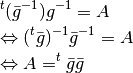 \begin{eqnarray*}
&& ^t(\bar{g}^{-1})g^{-1} = A   \\
&& \Leftrightarrow (^t\bar{g})^{-1}\bar{g}^{-1} = A  \\
&& \Leftrightarrow A = ^t\bar{g}\bar{g}
\end{eqnarray*}