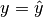 y = \hat{y}