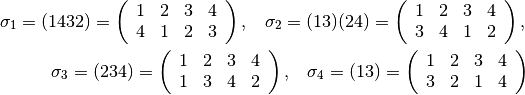 \begin{eqnarray*}
\sigma_1 = (1432) =
   \left(
   \begin{array}{rrrr}
   1 & 2 & 3 & 4\\
   4 & 1 & 2 & 3\\
   \end{array}
   \right),\hspace{10pt}
\sigma_2 = (13)(24) =
   \left(
   \begin{array}{rrrr}
   1 & 2 & 3 & 4\\
   3 & 4 & 1 & 2\\
   \end{array}
   \right), \\
\sigma_3 = (234) =
   \left(
   \begin{array}{rrrr}
   1 & 2 & 3 & 4\\
   1 & 3 & 4 & 2\\
   \end{array}
   \right),\hspace{10pt}
\sigma_4 = (13) =
   \left(
   \begin{array}{rrrr}
   1 & 2 & 3 & 4\\
   3 & 2 & 1 & 4\\
   \end{array}
   \right)
\end{eqnarray*}