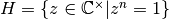 H=\{z\in{\mathbb C}^{\times}|z^n=1\}