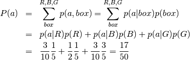 \begin{eqnarray*}
P(a) &=& \sum^{R,B,G}_{box} p(a,box) = \sum^{R,B,G}_{box} p(a|box)p(box) \\
&=& p(a|R)p(R) + p(a|B)p(B) + p(a|G)p(G) \\
&=& \frac{3}{10}\frac{1}{5} + \frac{1}{2}\frac{1}{5} + \frac{3}{10}\frac{3}{5} = \frac{17}{50}
\end{eqnarray*}