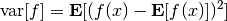 {\rm var}[f] = {\bf E} [ (f(x) - {\bf E}[f(x)])^2 ]