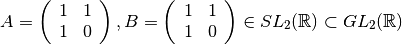 A=\left(\begin{array}{rr} 1& 1 \\ 1 & 0 \end{array}\right), B=\left(\begin{array}{rr} 1 & 1 \\ 1 & 0 \end{array}\right)\in SL_2({\mathbb R})\subset GL_2({\mathbb R})