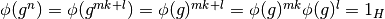 \phi(g^n)=\phi(g^{mk+l})=\phi(g)^{mk+l}=\phi(g)^{mk}\phi(g)^{l}=1_H