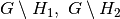 G\setminus H_1,\ G\setminus H_2