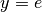 y=e