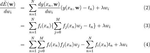 \setcounter{equation}{1}
\begin{eqnarray}
\frac{d \tilde{E}({\bf w})}{d w_i} &=&
\sum^{N}_{n=1} \frac{d y(x_n,{\bf w})}{d w_i} (y(x_n, {\bf w}) -t_n) + \lambda w_i \\
&=& \sum^{N}_{n=1} f_i(x_n) \{ \sum^{M}_{j=0}f_j(x_n)w_j -t_n \} + \lambda w_i \\
&=& \sum^{N}_{n=1} \sum^{M}_{j=0} f_i(x_n) f_j(x_n)w_j - \sum^{N}_{n=1} f_i(x_n) t_n + \lambda w_i
\end{eqnarray}