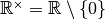 {\mathbb R}^{\times} = {\mathbb R}\setminus \{0\}