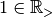 1\in {\mathbb R}_{>}