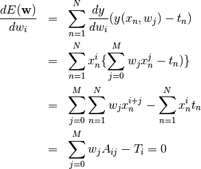 \begin{eqnarray*}
\frac{dE({\bf w})}{d w_i} &=&
\sum^{N}_{n=1} \frac{dy}{dw_i} (y(x_n, w_j)-t_n) \\
&=& \sum^{N}_{n=1} x^i_n \{ \sum_{j=0}^{M} w_j x_n^j - t_n) \}   \\
&=& \sum_{j=0}^{M}\sum^{N}_{n=1} w_j x_n^{i+j} - \sum^{N}_{n=1} x^i_n t_n \\
&=& \sum_{j=0}^{M} w_j A_{ij} -  T_i = 0
\end{eqnarray*}